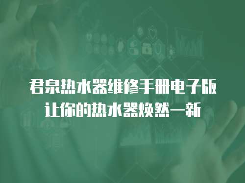 君泉熱水器維修手冊(cè)電子版讓你的熱水器煥然一新