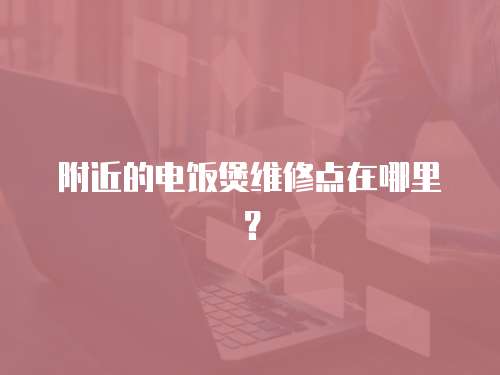 附近的電飯煲維修點在哪里？