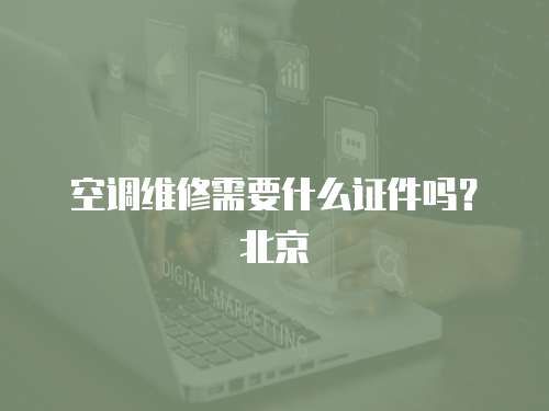 空調維修需要什么證件嗎？北京