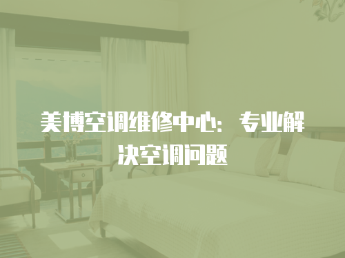 美博空調維修中心：專業(yè)解決空調問題