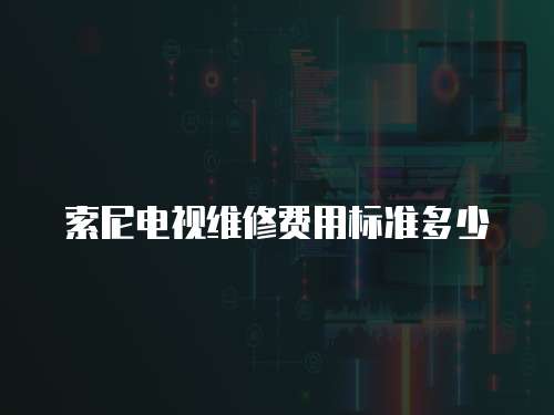 索尼電視維修費用標準多少