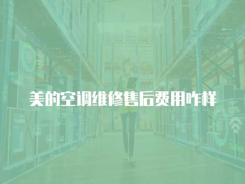 美的空調維修售后費用咋樣