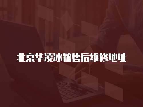 北京華凌冰箱售后維修地址