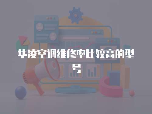 華凌空調(diào)維修率比較高的型號(hào)