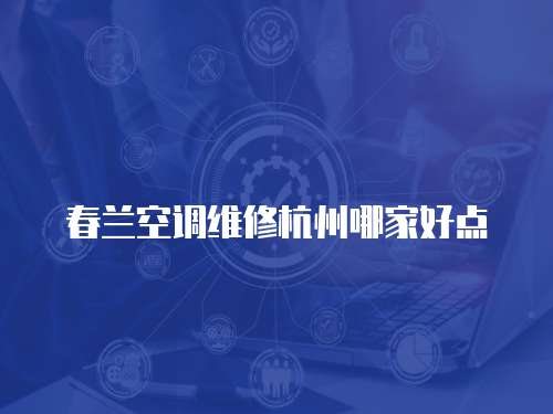 春蘭空調(diào)維修杭州哪家好點(diǎn)