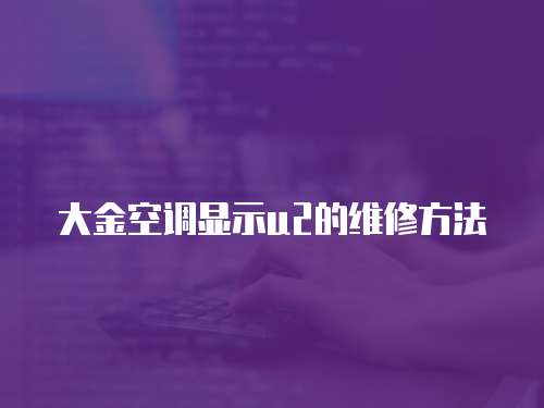 大金空調顯示u2的維修方法