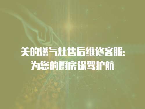 美的燃氣灶售后維修客服：為您的廚房保駕護航