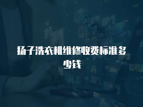 揚子洗衣機維修收費標準多少錢