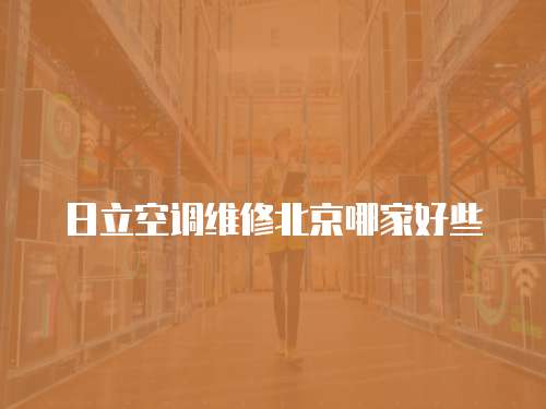 日立空調(diào)維修北京哪家好些