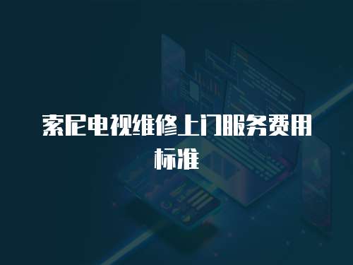 索尼電視維修上門服務費用標準