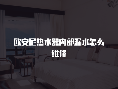 歐安尼熱水器內部漏水怎么維修