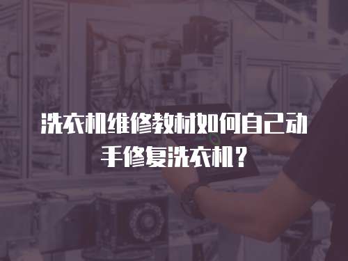 洗衣機(jī)維修教材如何自己動手修復(fù)洗衣機(jī)？