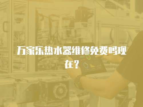 萬家樂熱水器維修免費嗎現在？