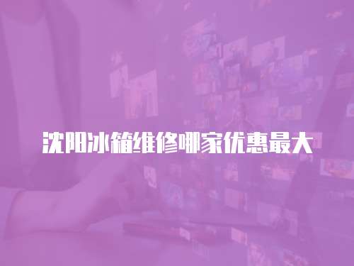 沈陽(yáng)冰箱維修哪家優(yōu)惠最大