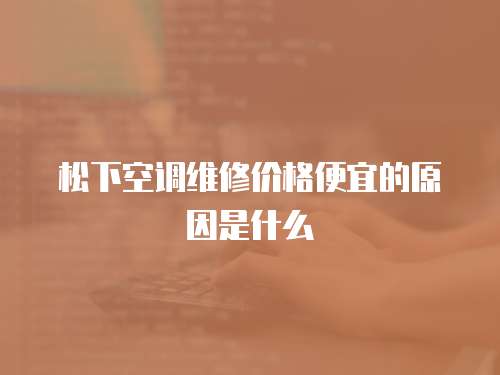 松下空調維修價格便宜的原因是什么