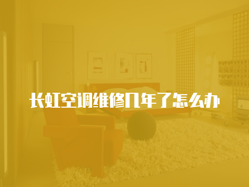 長虹空調維修幾年了怎么辦