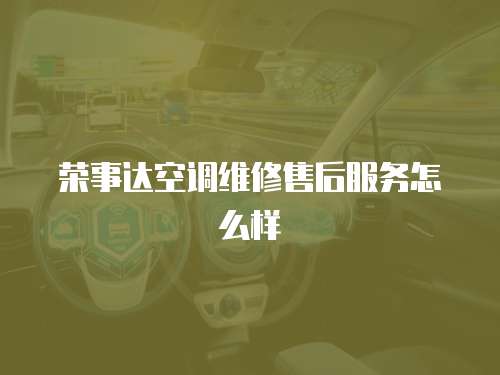 榮事達空調維修售后服務怎么樣