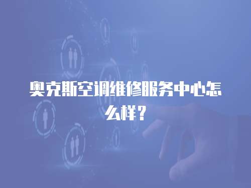 奧克斯空調維修服務中心怎么樣？