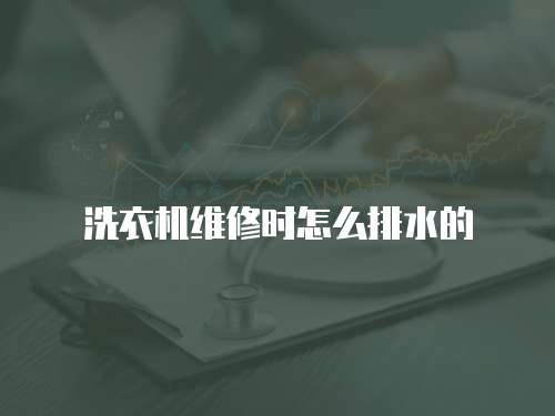 洗衣機維修時怎么排水的