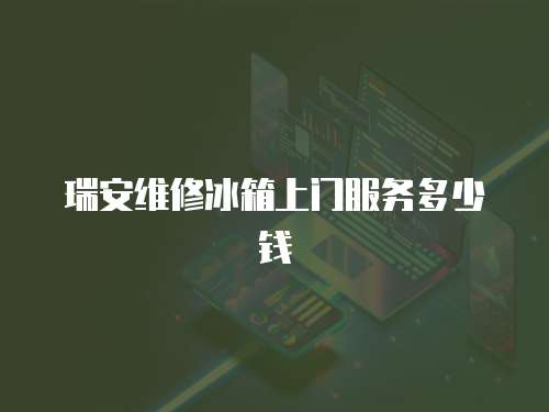 瑞安維修冰箱上門服務多少錢