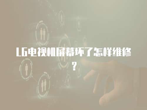 LG電視機(jī)屏幕壞了怎樣維修？