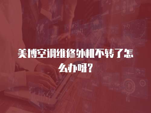 美博空調維修外機不轉了怎么辦呀？