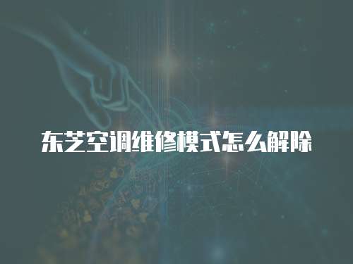 東芝空調維修模式怎么解除