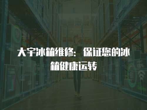 大宇冰箱維修：保證您的冰箱健康運(yùn)轉(zhuǎn)