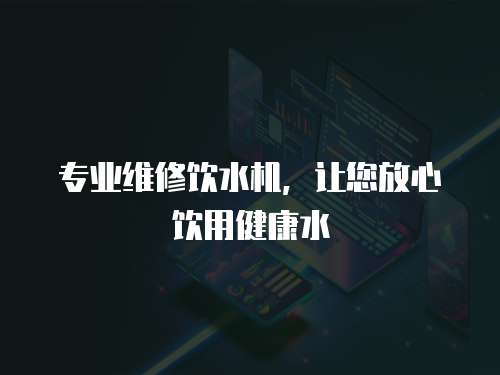 專業(yè)維修飲水機，讓您放心飲用健康水