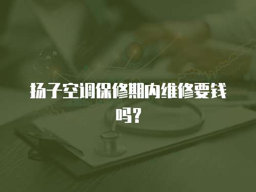 揚子空調保修期內維修要錢嗎？