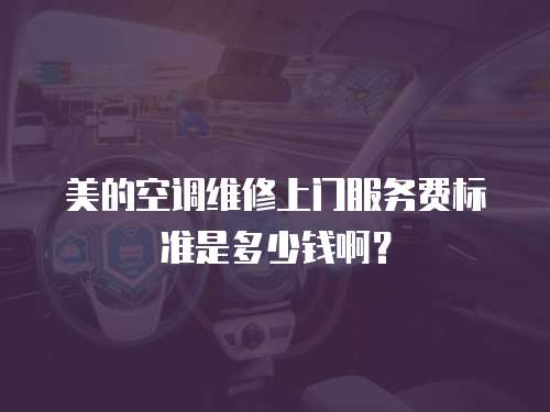 美的空調維修上門服務費標準是多少錢??？