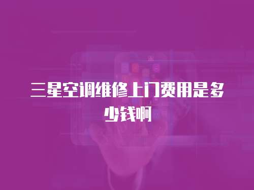 三星空調維修上門費用是多少錢啊