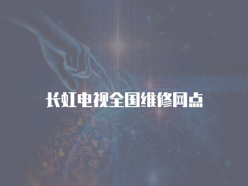 長虹電視全國維修網(wǎng)點