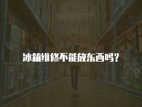冰箱維修不能放東西嗎？
