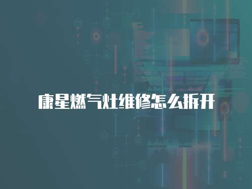 康星燃氣灶維修怎么拆開
