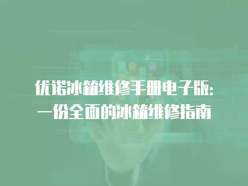 優(yōu)諾冰箱維修手冊(cè)電子版：一份全面的冰箱維修指南