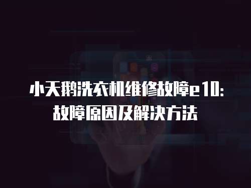 小天鵝洗衣機(jī)維修故障e10：故障原因及解決方法