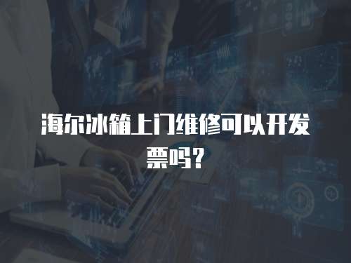 海爾冰箱上門維修可以開發票嗎？