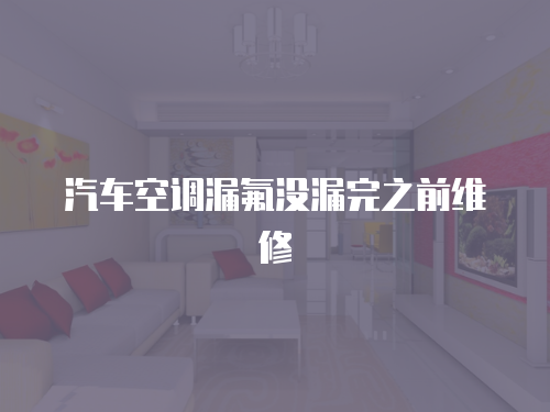 汽車空調(diào)漏氟沒漏完之前維修