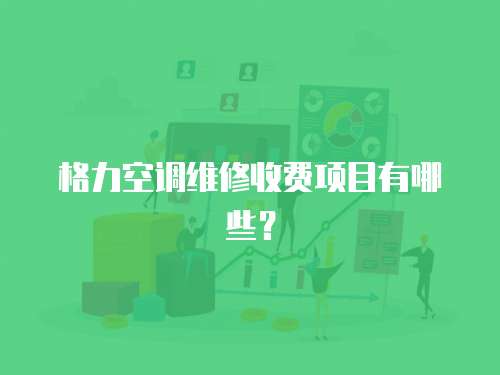 格力空調(diào)維修收費(fèi)項(xiàng)目有哪些？