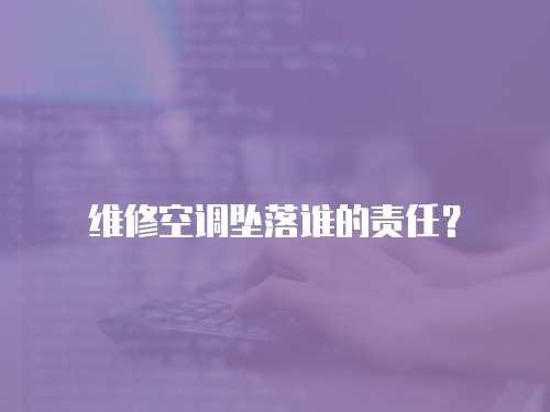 維修空調墜落誰的責任？