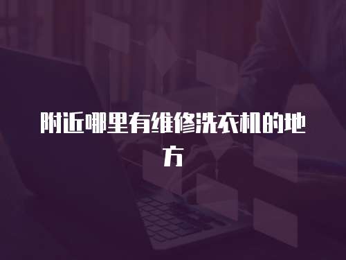附近哪里有維修洗衣機(jī)的地方