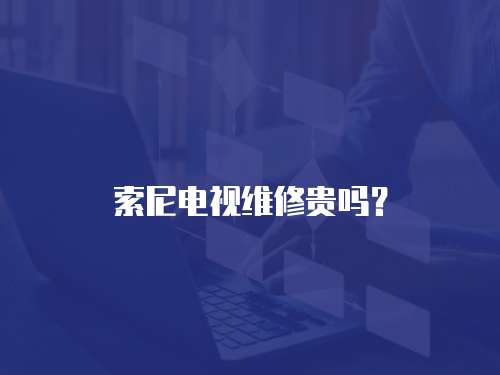 索尼電視維修貴嗎？