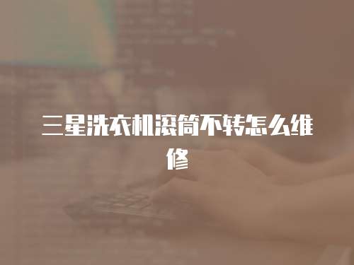三星洗衣機(jī)滾筒不轉(zhuǎn)怎么維修