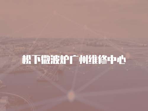 松下微波爐廣州維修中心