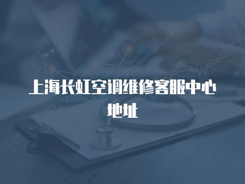 上海長虹空調維修客服中心地址