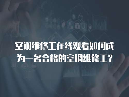 空調維修工在線觀看如何成為一名合格的空調維修工？