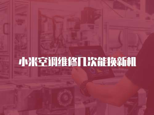 小米空調維修幾次能換新機