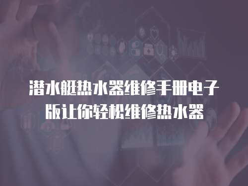 潛水艇熱水器維修手冊電子版讓你輕松維修熱水器