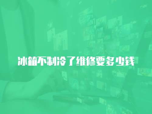 冰箱不制冷了維修要多少錢